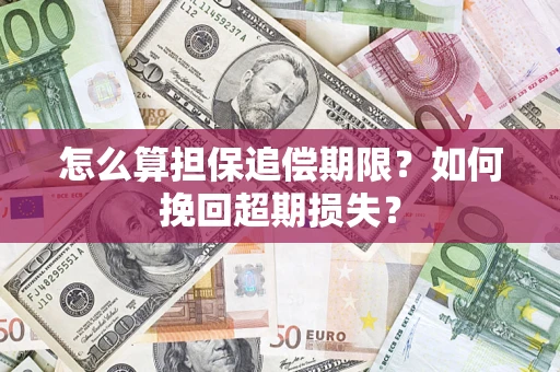 北京怎么算担保追偿期限？如何挽回超期损失？