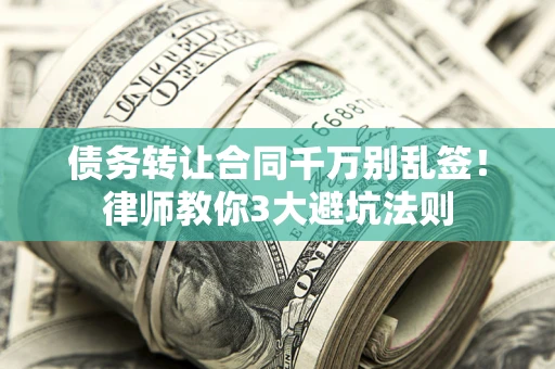 北京债务转让合同千万别乱签！律师教你3大避坑法则